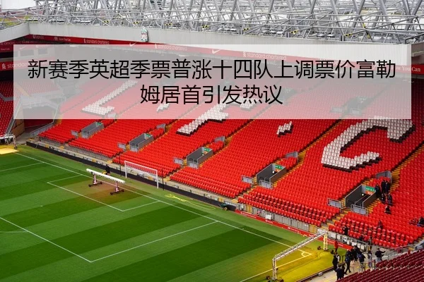 新赛季英超季票普涨十四队上调票价富勒姆居首引发热议 - BAJIESPORTS