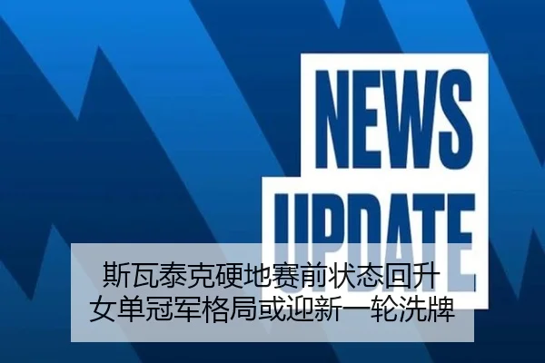 斯瓦泰克硬地赛前状态回升 女单冠军格局或迎新一轮洗牌 - BAJIESPORTS